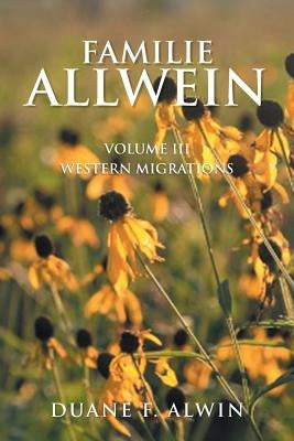 Familie Allwein: Volume Iii: Western Migrations by Alwin, Duane F.