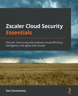 Zscaler Cloud Security Essentials: Discover how to securely embrace cloud efficiency, intelligence, and agility with Zscaler by Devarasetty, Ravi