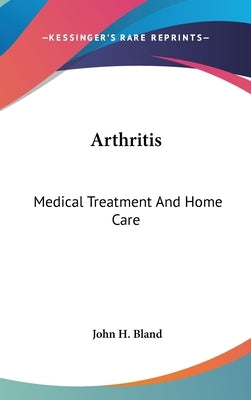 Arthritis: Medical Treatment And Home Care by Bland, John H.