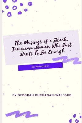 The Musings of a Black Jamaican Woman who Just Wants to Be Enough: An Anthology by Buchanan-Walford, Deborah