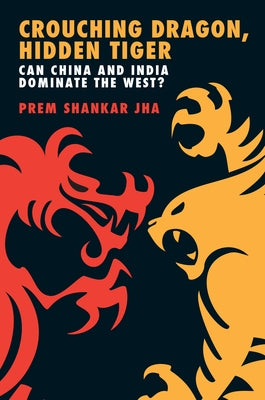 Crouching Dragon, Hidden Tiger: Can China and India Dominate the West? by Jha, Prem Shankar