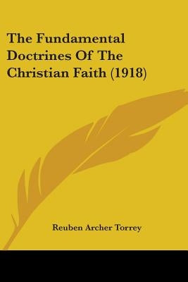 The Fundamental Doctrines Of The Christian Faith (1918) by Torrey, Reuben Archer