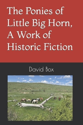 The Ponies of Little Big Horn, A Work of Historic Fiction by Box, David