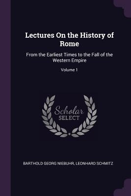 Lectures On the History of Rome: From the Earliest Times to the Fall of the Western Empire; Volume 1 by Niebuhr, Barthold Georg
