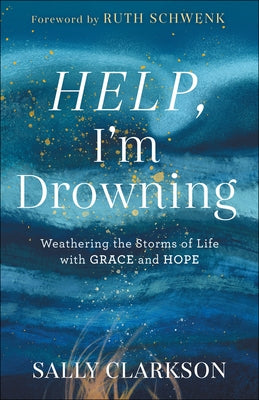 Help, I'm Drowning: Weathering the Storms of Life with Grace and Hope by Clarkson, Sally