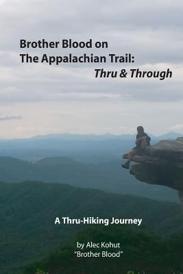 Brother Blood on the Appalachian Trail: Thru & Through: An Appalachian Trail Journey by Kohut, Alec Brother Blood