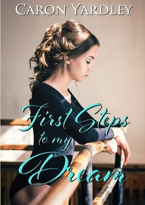 First Steps to My Dream by Yardley, Caron