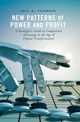 New Patterns of Power and Profit: A Strategist's Guide to Competitive Advantage in the Age of Digital Transformation by Clemons, Eric K.