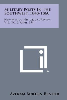 Military Posts in the Southwest, 1848-1860: New Mexico Historical Review, V16, No. 2, April, 1941 by Bender, Averam Burton