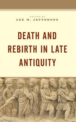 Death and Rebirth in Late Antiquity by Jefferson, Lee M.