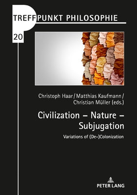 Civilization - Nature - Subjugation: Variations of (De-)Colonization by Kaufmann, Matthias