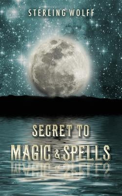 Secret To Magic & Spells by Wolff, Sterling