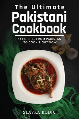 The Ultimate Pakistani Cookbook: 111 Dishes From Pakistan To Cook Right Now by Bodic, Slavka