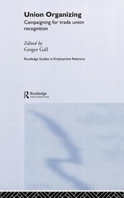 Union Organizing: Campaigning for trade union recognition by Gall, Gregor