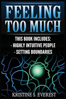 Feeling Too Much: Highly Intuitive People, Setting Boundaries (Empath, Narcissists, Self-Aware, Intuition, Protect Yourself) by Everest, Kristine S.