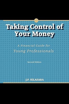 Taking Control of Your Money: A Financial Guide for Young Professionals by Kilasara, J. P.