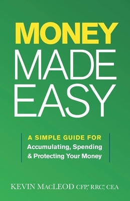 Money Made Easy: A Simple Guide for Accumulating, Spending, and Protecting Your Money by MacLeod, Kevin