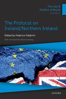 The Law & Politics of Brexit: Volume IV: The Protocol on Ireland / Northern Ireland by Fabbrini, Federico