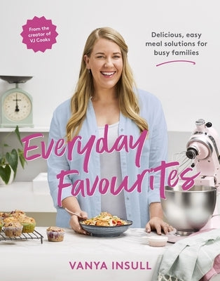 Everyday Favourites: Delicious, Easy Meal Solutions for Busy Families by Insull, Vanya