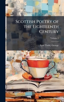 Scottish Poetry of the Eighteenth Century by Eyre-Todd, George 1862-1937