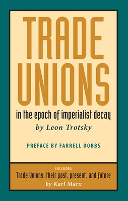 Trade Unions in the Epoch of Imperialist Decay: Featuring "trade Unions: Their Past, Present, and Future" by Karl Marx by Trotsky, Leon