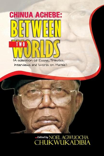 Chinua Achebe Between Two Worlds by Chukwukadibia, Noel Agwuocha