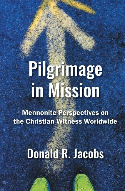 Pilgrimage in Mission: Mennonite Perspectives on the Christian Witness Worldwide by Jacobs, Donald R.