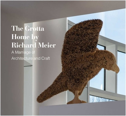 The Grotta Home by Richard Meier: A Marriage of Architecture and Craft by Grotta, Tom