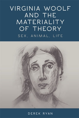 Virginia Woolf and the Materiality of Theory: Sex, Animal, Life by Ryan, Derek