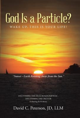 God Is a Particle?: Wake Up, This Is Your Life! by Peterson, Jd LLM