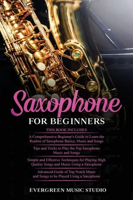 Saxophone for Beginners: 4 in 1- Beginner's Guide+ Tips and Tricks+ Simple and Effective Techniques of playing a Saxophone+ Advanced Guide of T by Music Studio, Evergreen