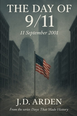 The Day of 9/11: 11 September 2001 by Arden, Jd