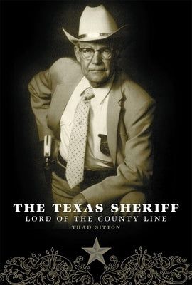 The Texas Sheriff: Lord of the County Line by Sitton, Thad