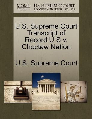 U.S. Supreme Court Transcript of Record U S v. Choctaw Nation by U. S. Supreme Court