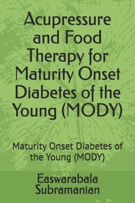 Acupressure and Food Therapy for Maturity Onset Diabetes of the Young (MODY): Maturity Onset Diabetes of the Young (MODY) by Subramanian, Easwarabala
