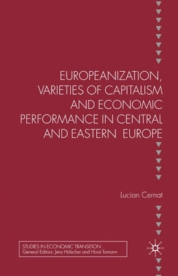 Europeanization, Varieties of Capitalism and Economic Performance in Central and Eastern Europe by Cernat, L.