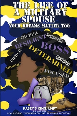 The Life of A Military Spouse: Your Dreams Matter Too by King, Kasey