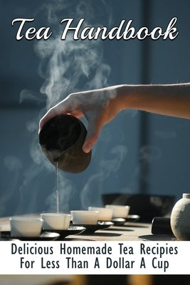 Tea Handbook: Delicious Homemade Tea Recipies For Less Than A Dollar A Cup: Making A Proper Cup Of Tea by Sympson, Abdul