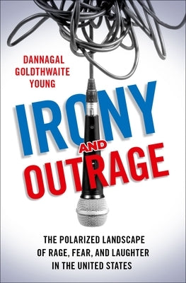 Irony and Outrage: The Polarized Landscape of Rage, Fear, and Laughter in the United States by Young, Dannagal Goldthwaite