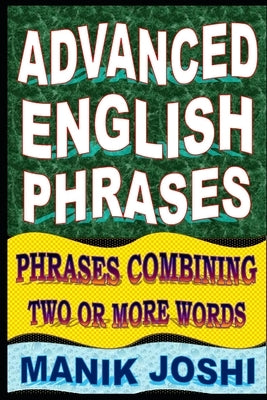 Advanced English Phrases: Phrases Combining Two or More Words by Joshi, Manik