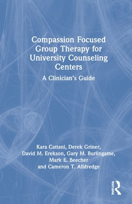 Compassion Focused Group Therapy for University Counseling Centers: A Clinician's Guide by Cattani, Kara