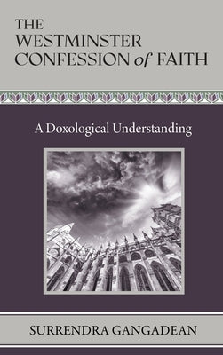 The Westminster Confession of Faith: A Doxological Understanding by Gangadean, Surrendra