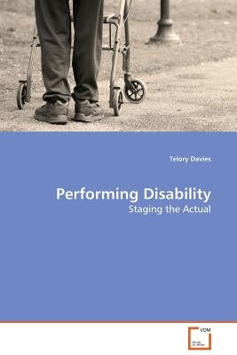 Performing Disability - Staging the Actual by Davies, Telory