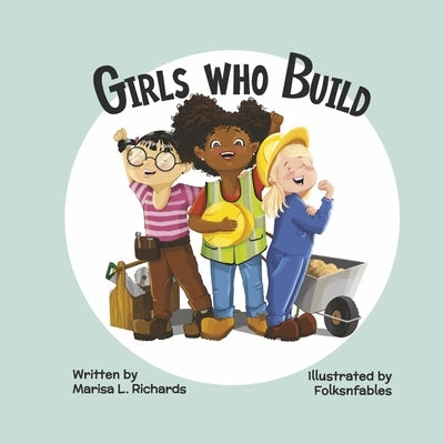 Girls Who Build by Richards, Marisa L.