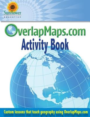 OverlapMaps.com Activity Book: Custom Lessons Teach Geography Using OverlapMaps.com! by Education, Sunflower