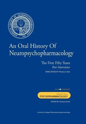 An Oral History of Neuropsychopharmacology: The First Fifty Years, Peer Interviews: Volume Four: Psychopharmacology by Levine M. D., Jerome