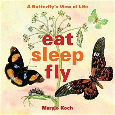 Eat, Sleep, Fly: A Butterfly's View of Life by Koch, Maryjo