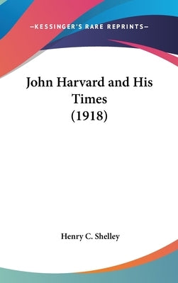 John Harvard and His Times (1918) by Shelley, Henry C.