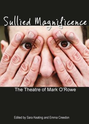 Sullied Magnificence: The Theatre of Mark O'Rowe by Keating, Sarah