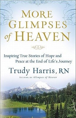 More Glimpses of Heaven: Inspiring True Stories of Hope and Peace at the End of Life's Journey by Harris, Trudy Rn